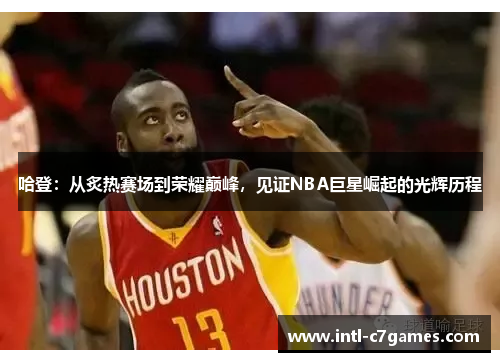 哈登：从炙热赛场到荣耀巅峰，见证NBA巨星崛起的光辉历程