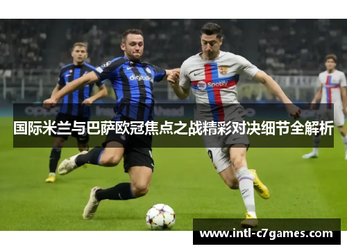 国际米兰与巴萨欧冠焦点之战精彩对决细节全解析
