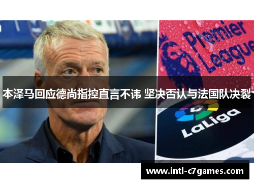 本泽马回应德尚指控直言不讳 坚决否认与法国队决裂
