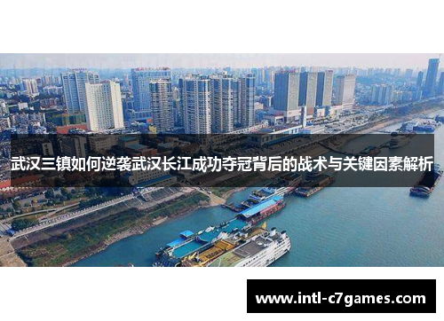 武汉三镇如何逆袭武汉长江成功夺冠背后的战术与关键因素解析