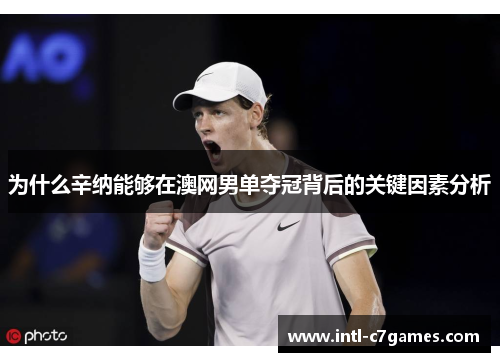 为什么辛纳能够在澳网男单夺冠背后的关键因素分析