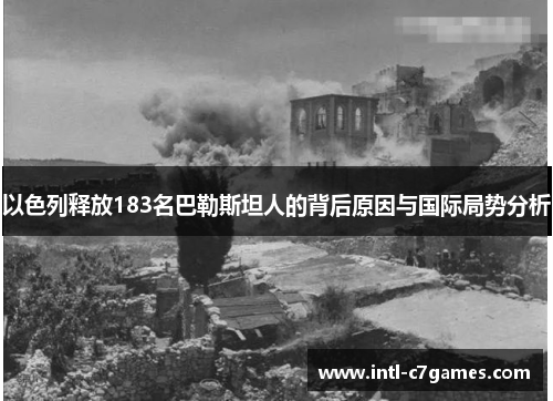 以色列释放183名巴勒斯坦人的背后原因与国际局势分析