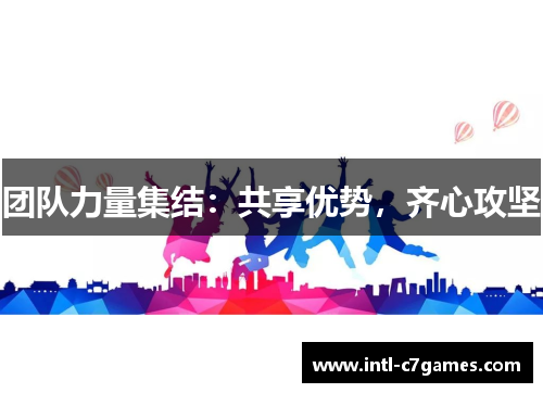 团队力量集结：共享优势，齐心攻坚