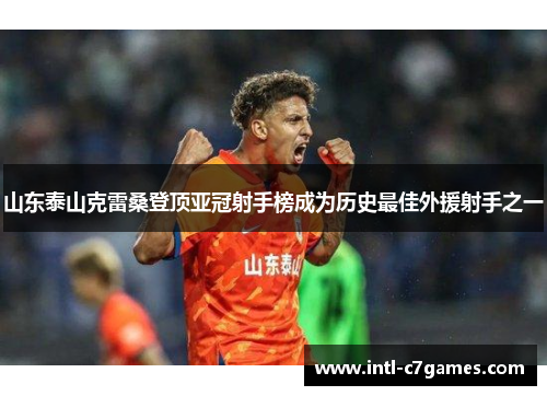 山东泰山克雷桑登顶亚冠射手榜成为历史最佳外援射手之一