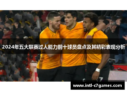 2024年五大联赛过人能力前十球员盘点及其精彩表现分析