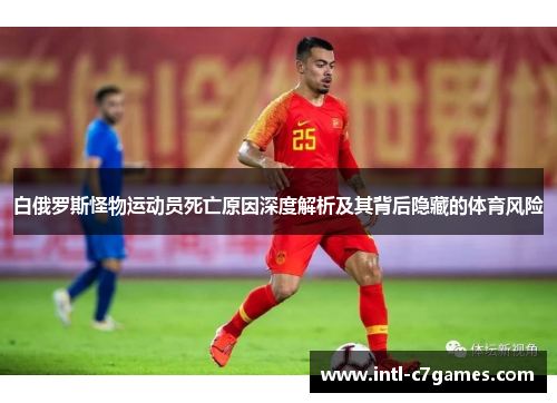 白俄罗斯怪物运动员死亡原因深度解析及其背后隐藏的体育风险