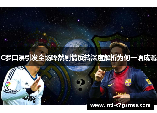 C罗口误引发全场哗然剧情反转深度解析为何一语成谶
