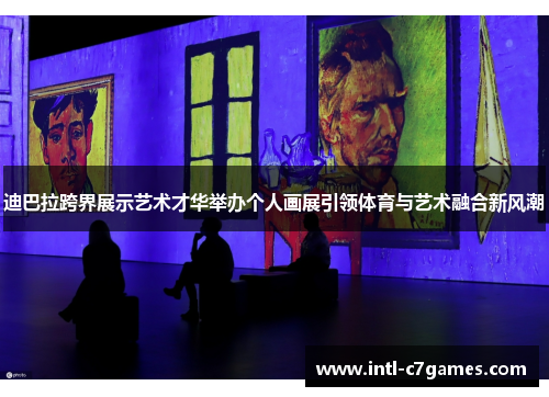 迪巴拉跨界展示艺术才华举办个人画展引领体育与艺术融合新风潮