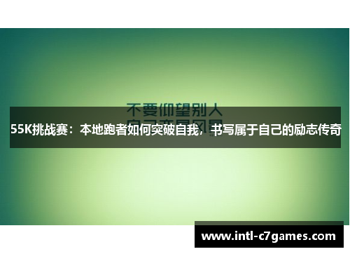 55K挑战赛：本地跑者如何突破自我，书写属于自己的励志传奇
