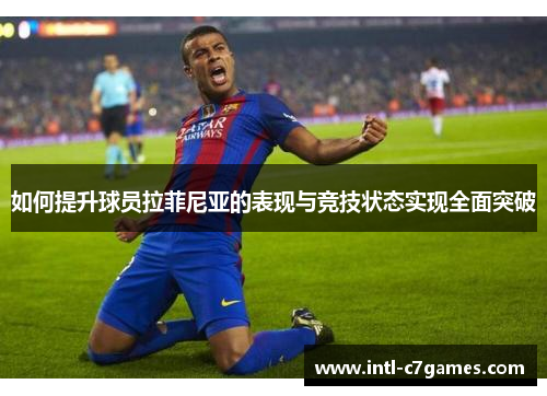 如何提升球员拉菲尼亚的表现与竞技状态实现全面突破