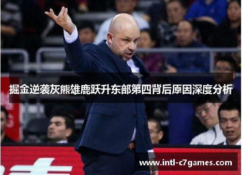 掘金逆袭灰熊雄鹿跃升东部第四背后原因深度分析
