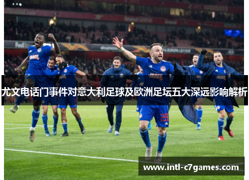 尤文电话门事件对意大利足球及欧洲足坛五大深远影响解析