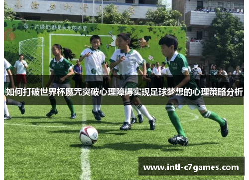 如何打破世界杯魔咒突破心理障碍实现足球梦想的心理策略分析