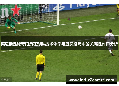 突尼斯足球守门员在球队战术体系与胜负格局中的关键性作用分析