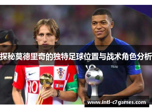 探秘莫德里奇的独特足球位置与战术角色分析