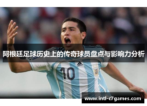 阿根廷足球历史上的传奇球员盘点与影响力分析