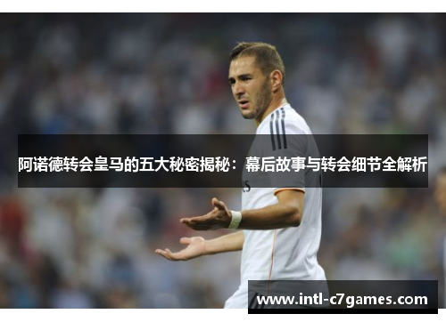 阿诺德转会皇马的五大秘密揭秘：幕后故事与转会细节全解析