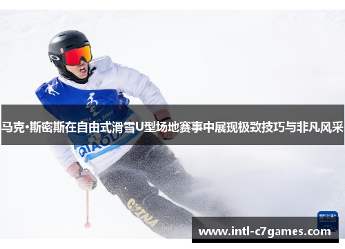 马克·斯密斯在自由式滑雪U型场地赛事中展现极致技巧与非凡风采