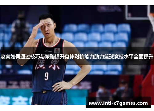 赵睿如何通过技巧与策略提升身体对抗能力助力篮球竞技水平全面提升