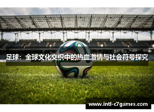 足球：全球文化交织中的热血激情与社会符号探究