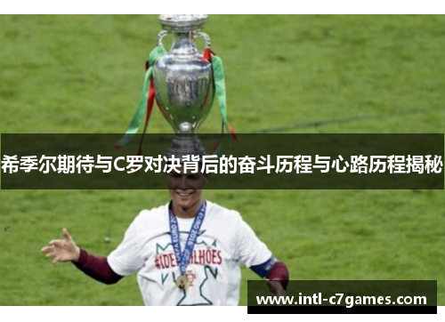 希季尔期待与C罗对决背后的奋斗历程与心路历程揭秘 希季尔期待与C罗对决背后的奋斗历程与心路历程揭秘