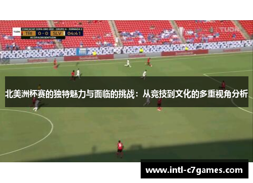 北美洲杯赛的独特魅力与面临的挑战：从竞技到文化的多重视角分析