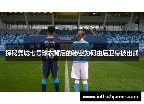 探秘曼城七号球衣背后的秘密为何由后卫身披出战 探秘曼城七号球衣背后的秘密为何由后卫身披出战