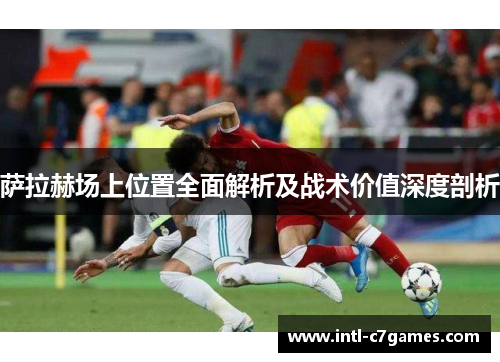 萨拉赫场上位置全面解析及战术价值深度剖析
