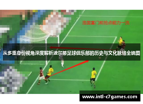 从多重身份视角深度解析波尔蒂足球俱乐部的历史与文化脉络全貌图