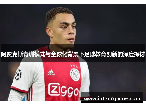 阿贾克斯青训模式与全球化背景下足球教育创新的深度探讨 阿贾克斯青训模式与全球化背景下足球教育创新的深度探讨