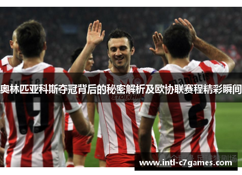 奥林匹亚科斯夺冠背后的秘密解析及欧协联赛程精彩瞬间