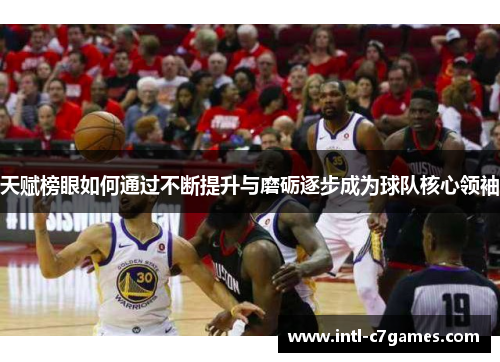 天赋榜眼如何通过不断提升与磨砺逐步成为球队核心领袖