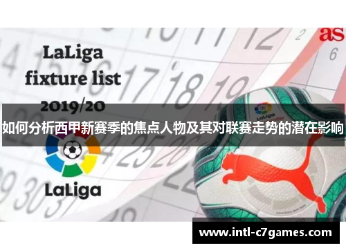 如何分析西甲新赛季的焦点人物及其对联赛走势的潜在影响