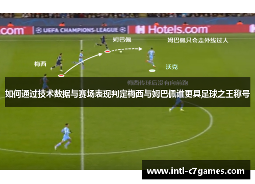 如何通过技术数据与赛场表现判定梅西与姆巴佩谁更具足球之王称号