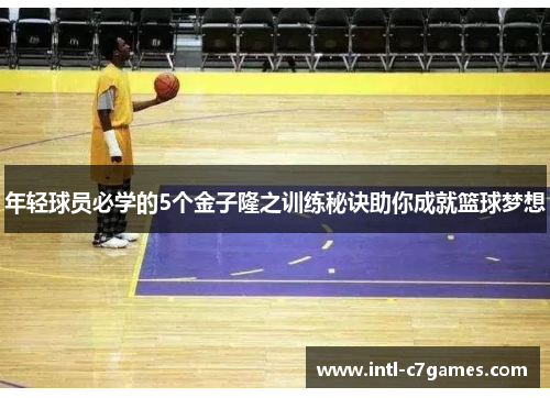 年轻球员必学的5个金子隆之训练秘诀助你成就篮球梦想